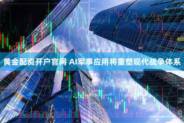 黄金配资开户官网 AI军事应用将重塑现代战争体系